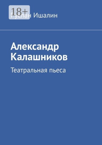 Руслан Ишалин. Александр Калашников. Театральная пьеса