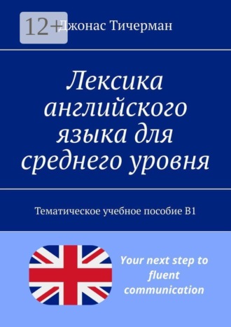 Лексика английского языка для среднего уровня. Тематическое учебное пособие B1. Джонас Тичерман