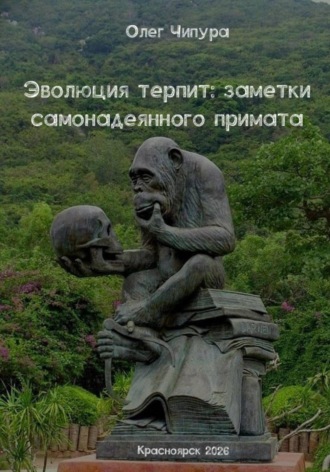 Олег Чипура. Эволюция терпит: заметки самонадеянного примата