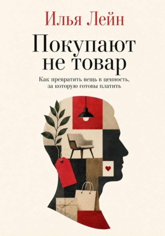 Илья Лейн. Покупают не товар. Как превратить вещь в ценность, за которую готовы платить