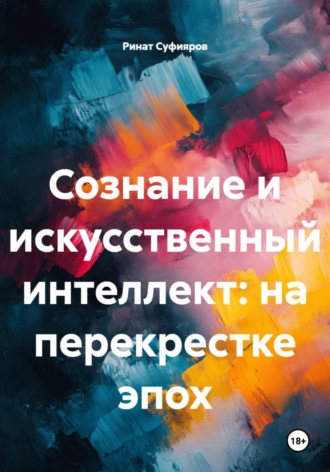 Ринат Суфияров. Сознание и искусственный интеллект: на перекрестке эпох