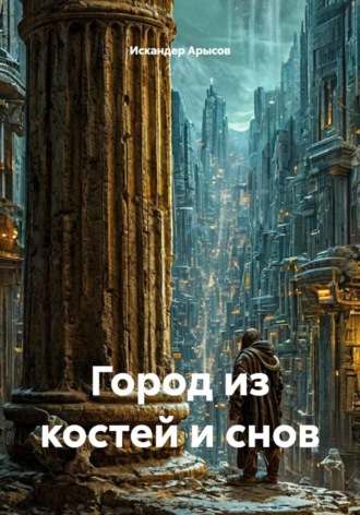 Искандер Арысов. Город из костей и снов