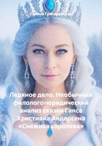 Галина Григоревская. Ледяное дело. Необычный филолого-юридический анализ сказки Ганса Христиана Андерсена «Снежная королева»