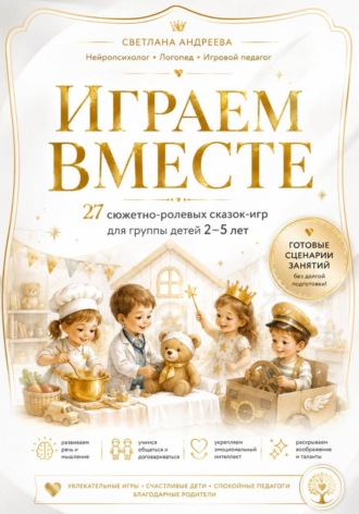 «Играем вместе» 27 сюжетно-ролевых сказок-игр для группы детей 2–5 лет Готовые сценарии для детского сада, развивающих центров и семейных занятий. Светлана Андреева