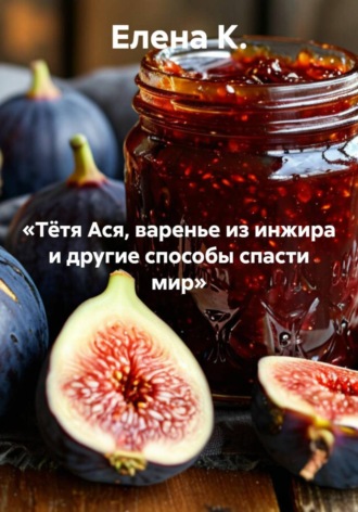 «Тётя Ася, варенье из инжира и другие способы спасти мир». Елена К.