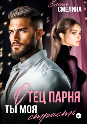 Отец парня. Ты моя страсть. Елена Смелина