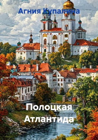 Агния Купалина. Полоцкая Атлантида