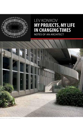 MY PROJECTS, MY LIFE IN CHANGING TIMES: NOTES OF AN ARCHITECT. Lev Konikov