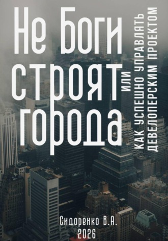 Не Боги строят города. Или как успешно управлять девелоперским проектом. Влас Аркадьевич Сидоренко