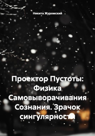 Никита Журомский. Проектор Пустоты: Физика Самовыворачивания Сознания. Зрачок сингулярности