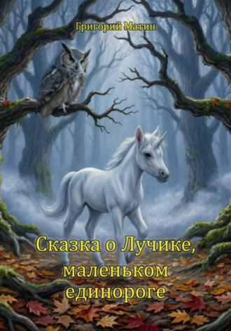 Сказка о Лучике, маленьком единороге. Григорий Матин