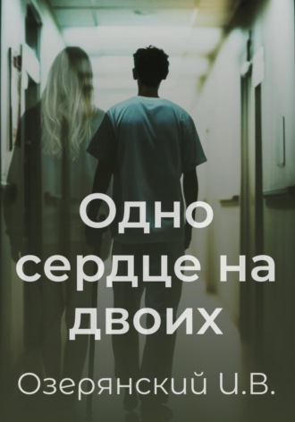 Одно сердце на двоих. Илья Владимирович Озерянский