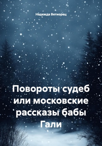 Повороты судеб или московские рассказы бабы Гали. Надежда Николаевна Ветиорец