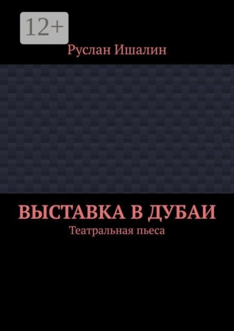 Выставка в Дубаи. Театральная пьеса. Руслан Ишалин