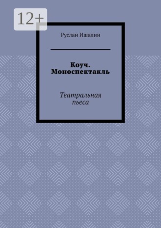 Руслан Ишалин. Коуч. Моноспектакль. Театральная пьеса