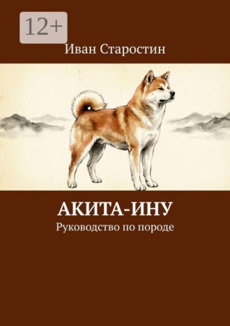 Иван Старостин. Акита-ину. Руководство по породе