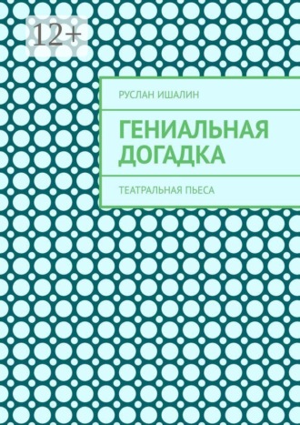 Гениальная догадка. Театральная пьеса. Руслан Ишалин