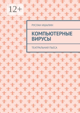 Руслан Ишалин. Компьютерные вирусы. Театральная пьеса