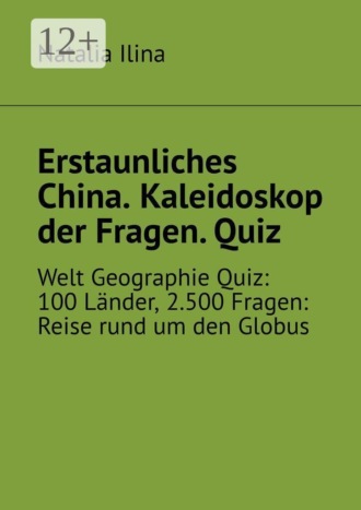 Natalia Ilina. Erstaunliches China. Kaleidoskop der Fragen. Quiz. Welt Geographie Quiz: 100 Länder, 2.500 Fragen: Reise rund um den Globus