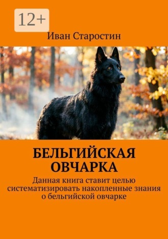 Иван Старостин. Бельгийская овчарка. Данная книга ставит целью систематизировать накопленные знания о бельгийской овчарке