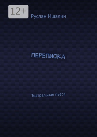 Переписка. Театральная пьеса. Руслан Ишалин