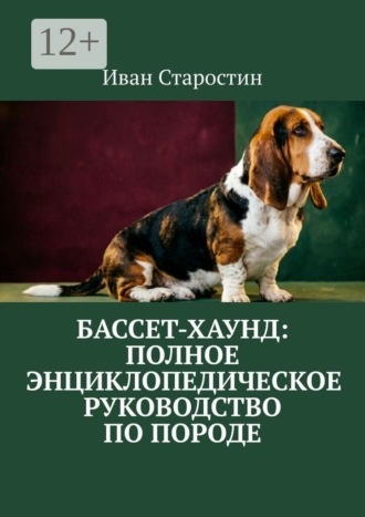 Иван Старостин. Бассет-хаунд: полное энциклопедическое руководство по породе