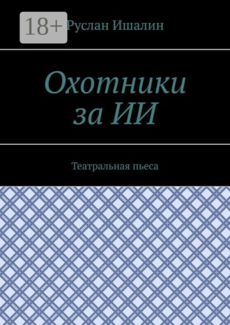Руслан Ишалин. Охотники за ИИ. Театральная пьеса