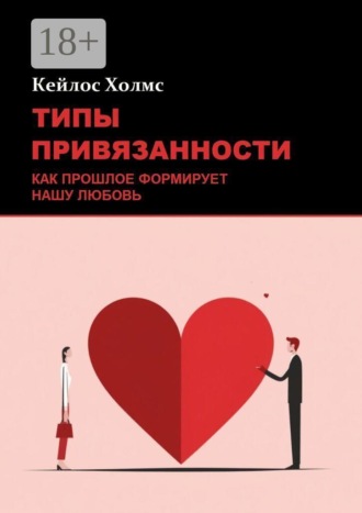 Типы привязанности: Как прошлое формирует нашу любовь. Кейлос Холмс