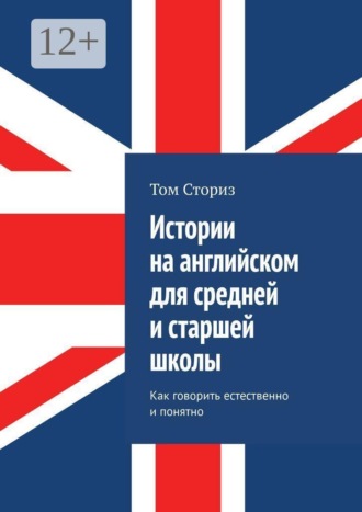 Истории на английском для средней и старшей школы. Как говорить естественно и понятно. 