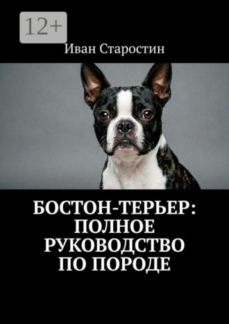 Бостон-терьер: Полное руководство по породе. Иван Старостин