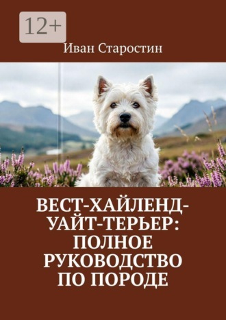 Вест-хайленд-уайт-терьер: Полное руководство по породе. Иван Старостин