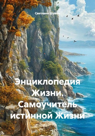 Энциклопедия жизни. Самоучитель истинной жизни. Светлана Георгиевна Шуман
