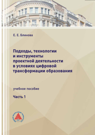 Подходы, технологии и инструменты проектной деятельности в условиях цифровой трансформации образования. Часть 1. Е. Е Блинова