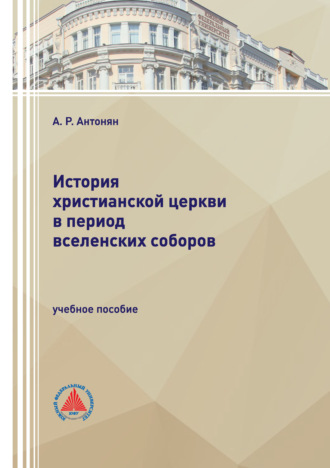 История христианской церкви в период Вселенских соборов. А. Р. Антонян