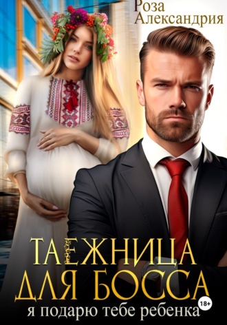 Роза Александрия. Таежница для босса. Я подарю тебе ребенка