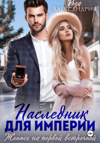 Наследник для империи. Женюсь на первой встречной. Роза Александрия