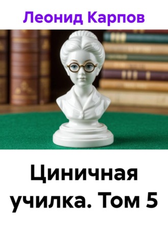 Леонид Карпов. Циничная училка. Том 5