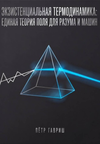 Пётр Гавриш. Экзистенциальная термодинамика: единая теория поля для разума и машин