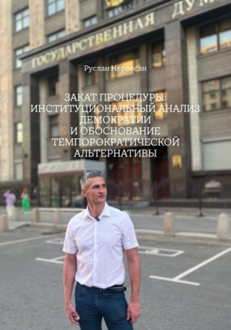 Руслан Нерсесян. ЗАКАТ ПРОЦЕДУРЫ: ИНСТИТУЦИОНАЛЬНЫЙ АНАЛИЗ ДЕМОКРАТИИ И ОБОСНОВАНИЕ ТЕМПОРОКРАТИЧЕСКОЙ АЛЬТЕРНАТИВЫ