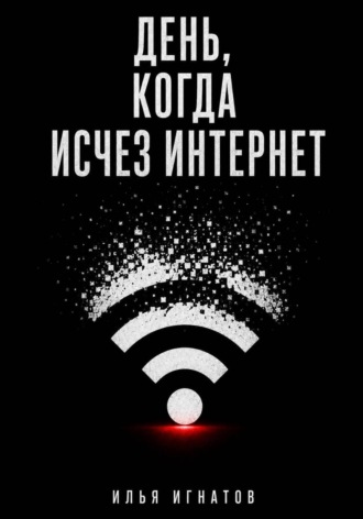 Илья Игнатов. День, когда исчез интернет