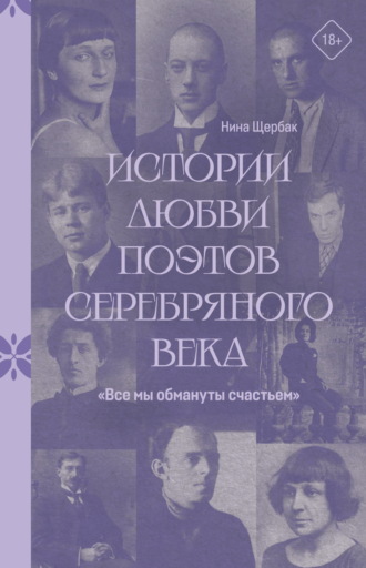 «Все мы обмануты счастьем». Истории любви поэтов Серебряного века. Нина Щербак