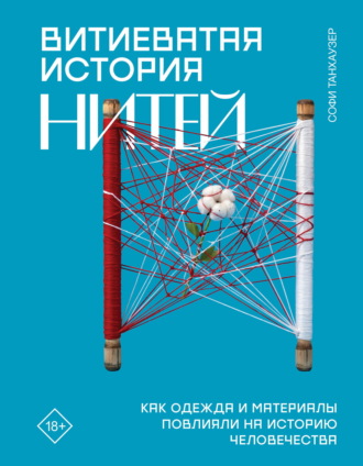 Софи Танхаузер. Витиеватая история нитей. Как одежда и материалы повлияли на историю человечества