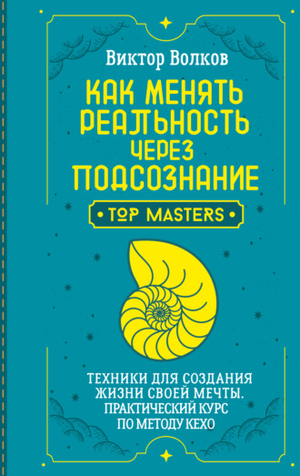 Виктор Волков. Как менять реальность через подсознание. Техники для создания жизни своей мечты. Практический курс по методу Кехо