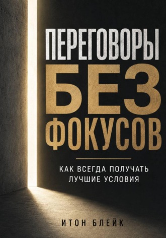 Итон Блейк. Переговоры без фокусов. Как всегда получать лучшие условия