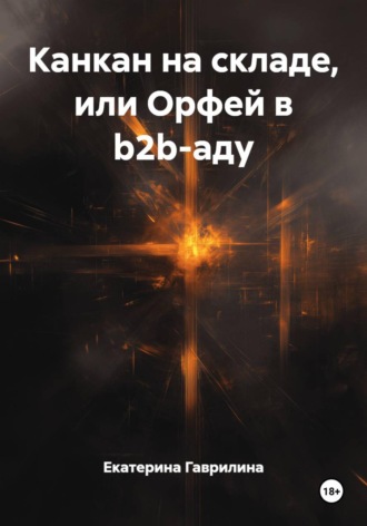 Екатерина Гаврилина. Канкан на складе, или Орфей в b2b-аду
