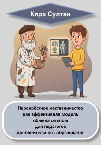 Перекрёстное наставничество как эффективная модель обмена опытом для педагогов дополнительного образования. Кира Султан