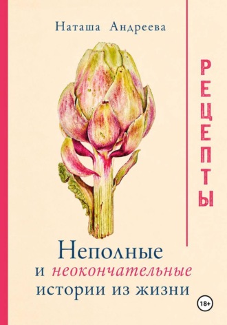Наташа Андреева. Неполные и неокончательные истории из жизни. Рецепты