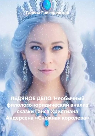 Галина Григоревская. ЛЕДЯНОЕ ДЕЛО. Необычный филолого-юридический анализ сказки Ганса Христиана Андерсена «Снежная королева»