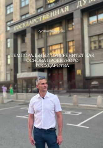 Руслан Нерсесян. ТЕМПОРАЛЬНЫЙ СУВЕРЕНИТЕТ КАК ОСНОВА ПРОЕКТНОГО ГОСУДАРСТВА