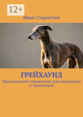 Грейхаунд. Практический справочник для владельцев и заводчиков. Иван Старостин
